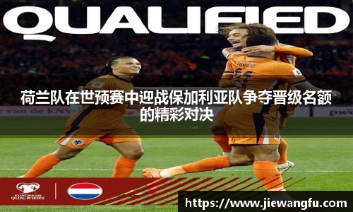荷兰队在世预赛中迎战保加利亚队争夺晋级名额的精彩对决
